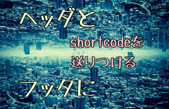 WordPress投稿欄からヘッダやフッタにショートコードを出力する