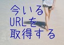 現在のURLを取得したい