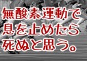 無酸素運動で息を止めたら死ぬと思う